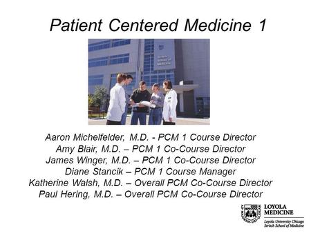 Patient Centered Medicine 1 Aaron Michelfelder, M.D. - PCM 1 Course Director Amy Blair, M.D. – PCM 1 Co-Course Director James Winger, M.D. – PCM 1 Co-Course.