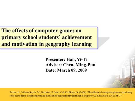 Presenter: Han, Yi-Ti Adviser: Chen, Ming-Puu Date: March 09, 2009 Tuzun, H., Yilmaz Soylu, M., Karakus, T.,Inal, Y. & Kizilkaya, K.(2009). The effects.