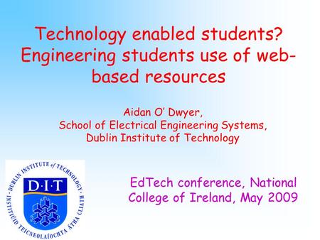 Technology enabled students? Engineering students use of web- based resources Aidan O’ Dwyer, School of Electrical Engineering Systems, Dublin Institute.