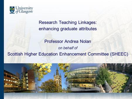 Research Teaching Linkages: enhancing graduate attributes Professor Andrea Nolan on behalf of Scottish Higher Education Enhancement Committee (SHEEC)