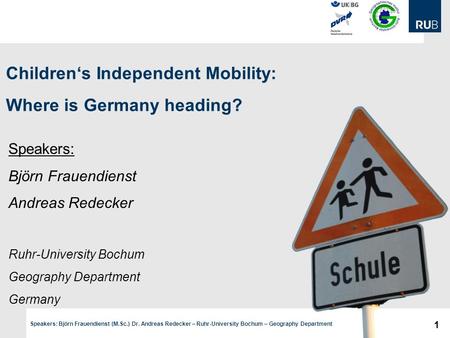 1 Speakers: Björn Frauendienst (M.Sc.) Dr. Andreas Redecker – Ruhr-University Bochum – Geography Department Children‘s Independent Mobility: Where is Germany.