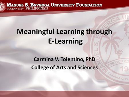 Meaningful Learning through E-Learning Carmina V. Tolentino, PhD College of Arts and Sciences.