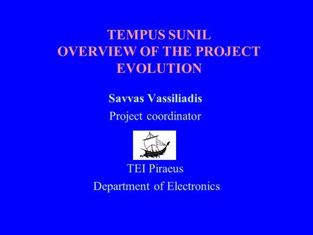 TEMPUS SUNIL OVERVIEW OF THE PROJECT EVOLUTION Savvas Vassiliadis Project coordinator TEI Piraeus Department of Electronics.