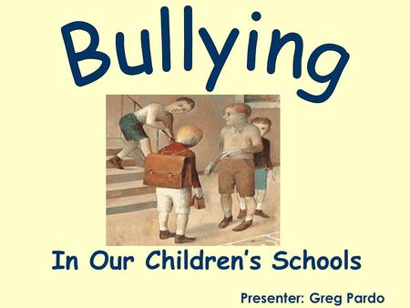 In Our Children’s Schools Presenter: Greg Pardo. Anti-Bullying Law Commenced September 2011 Affects: –Students –All School Personnel –Administration –Board.