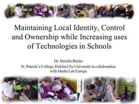 Maintaining Local Identity, Control and Ownership while Increasing uses of Technologies in Schools Dr. Deirdre Butler St. Patrick’s College, Dublin City.