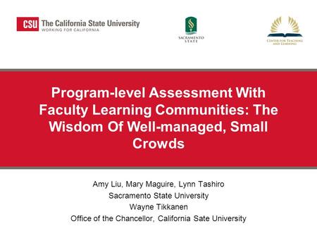 Program-level Assessment With Faculty Learning Communities: The Wisdom Of Well-managed, Small Crowds Amy Liu, Mary Maguire, Lynn Tashiro Sacramento State.