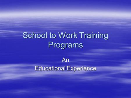 School to Work Training Programs An Educational Experience.