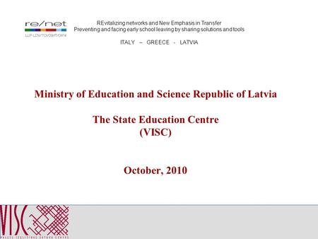 Ministry of Education and Science Republic of Latvia The State Education Centre (VISC) October, 2010 REvitalizing networks and New Emphasis in Transfer.