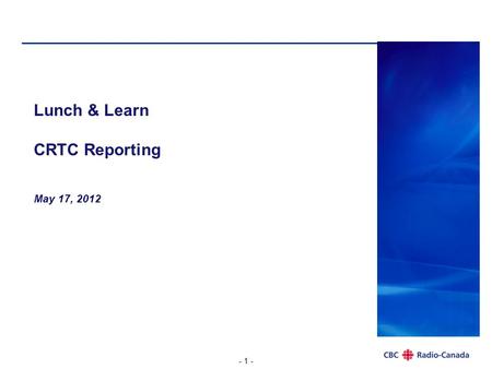 - 1 - Lunch & Learn CRTC Reporting May 17, 2012. - 2 - CRTC Reporting Canadian Radio-television and Telecommunications Commission (CRTC) created by Parliament.