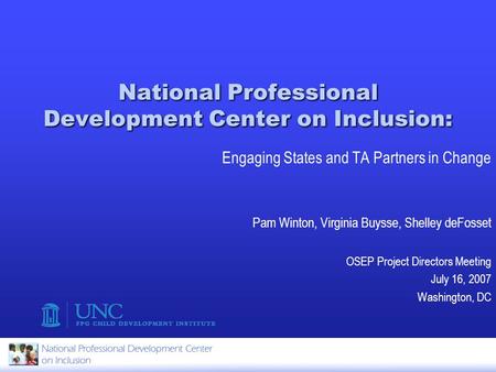 National Professional Development Center on Inclusion: Engaging States and TA Partners in Change Pam Winton, Virginia Buysse, Shelley deFosset OSEP Project.