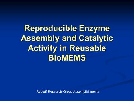 Reproducible Enzyme Assembly and Catalytic Activity in Reusable BioMEMS Rubloff Research Group Accomplishments.