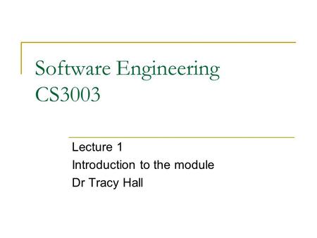 Software Engineering CS3003 Lecture 1 Introduction to the module Dr Tracy Hall.