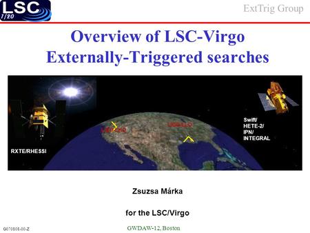 1/20 G070808-00-Z Zsuzsa Márka for the LSC/Virgo Overview of LSC-Virgo Externally-Triggered searches GWDAW-12, Boston Swift/ HETE-2/ IPN/ INTEGRAL RXTE/RHESSI.