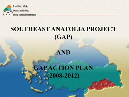 SOUTHEAST ANATOLIA PROJECT (GAP) AND GAP ACTION PLAN (2008-2012)