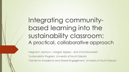 Integrating community- based learning into the sustainability classroom: A practical, collaborative approach Meghann Jarchow 1, Morgan Appley 1, and Chris.