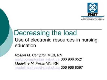 Decreasing the load Use of electronic resources in nursing education Roslyn M. Compton MEd, RN 306.