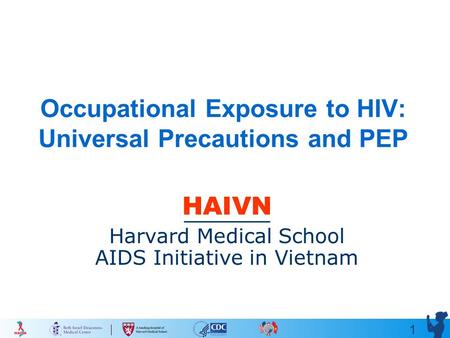 1 Occupational Exposure to HIV: Universal Precautions and PEP HAIVN Harvard Medical School AIDS Initiative in Vietnam.