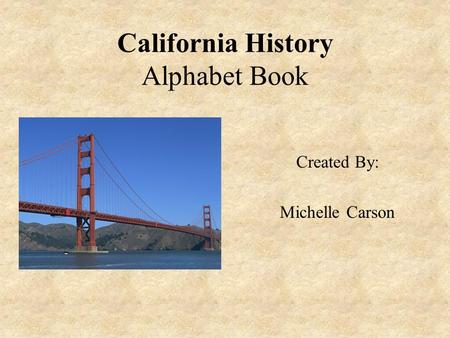 California History Alphabet Book Created By: Michelle Carson.