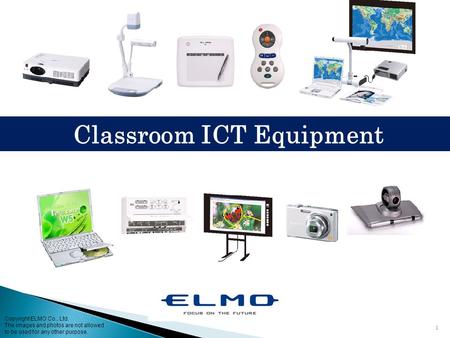 1 Classroom ICT Equipment Copyright ELMO Co., Ltd. The images and photos are not allowed to be used for any other purpose.