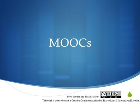  MOOCs Scott Stevens and Susan Strayer This work is licensed under a Creative CommonsAttribution-ShareAlike 4.0 International License.