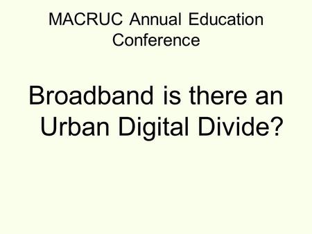 MACRUC Annual Education Conference Broadband is there an Urban Digital Divide?