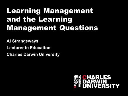 Learning Management and the Learning Management Questions Al Strangeways Lecturer in Education Charles Darwin University.