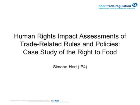 Human Rights Impact Assessments of Trade-Related Rules and Policies: Case Study of the Right to Food Simone Heri (IP4)