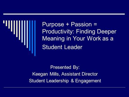 Purpose + Passion = Productivity: Finding Deeper Meaning in Your Work as a Student Leader Presented By: Keegan Mills, Assistant Director Student Leadership.