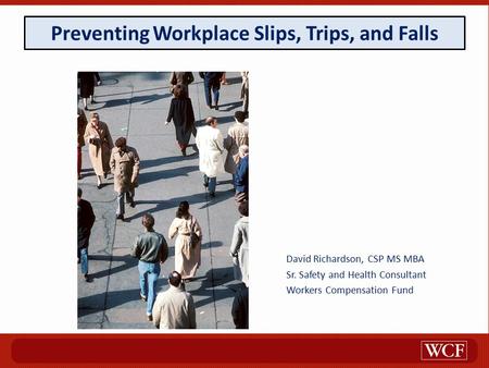 Preventing Workplace Slips, Trips, and Falls David Richardson, CSP MS MBA Sr. Safety and Health Consultant Workers Compensation Fund.