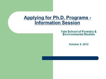 Applying for Ph.D. Programs - Information Session Yale School of Forestry & Environmental Studies October 9, 2012.