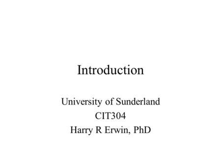 Introduction University of Sunderland CIT304 Harry R Erwin, PhD.