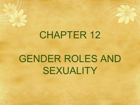 CHAPTER 12 GENDER ROLES AND SEXUALITY. Learning Objectives  What are gender norms and stereotypes? How do they play out in the behaviors of men and.