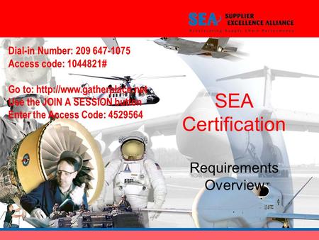 SEA Certification Requirements Overview Dial-in Number: 209 647-1075 Access code: 1044821# Go to:  Use the JOIN A SESSION button.