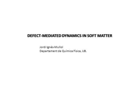 DEFECT-MEDIATED DYNAMICS IN SOFT MATTER Jordi Ignés-Mullol Departament de Química Física, UB.