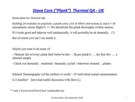 Graham Beck, LBL September 2012 1 Stave Core (“Plank”) Thermal QA - UK Motivation for Thermal QA: Building 24 modules to populate a plank costs a lot of.