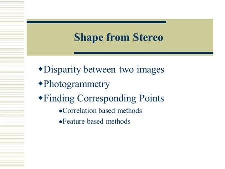 Shape from Stereo  Disparity between two images  Photogrammetry  Finding Corresponding Points Correlation based methods Feature based methods.