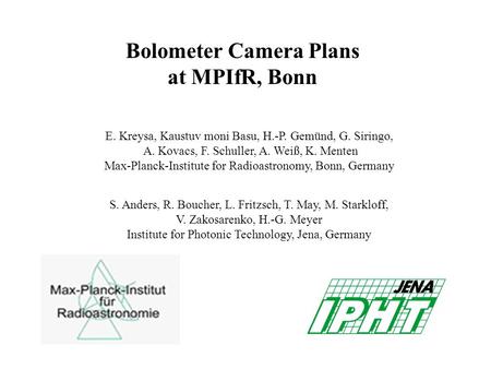 Bolometer Camera Plans at MPIfR, Bonn E. Kreysa, Kaustuv moni Basu, H.-P. Gemünd, G. Siringo, A. Kovacs, F. Schuller, A. Weiß, K. Menten Max-Planck-Institute.