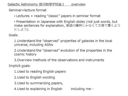 Galactic Astronomy 銀河物理学特論 I overview Seminar+lecture format Lectures + reading “classic” papers in seminar format Presentation in Japanese with English.