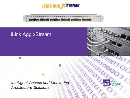 Net Optics Confidential and Proprietary iLink Agg xStream Intelligent Access and Monitoring Architecture Solutions.