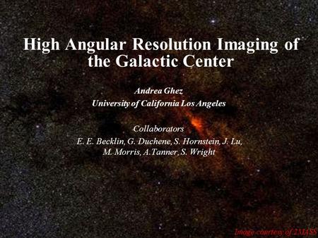 High Angular Resolution Imaging of the Galactic Center Andrea Ghez University of California Los Angeles Collaborators E. E. Becklin, G. Duchene, S. Hornstein,