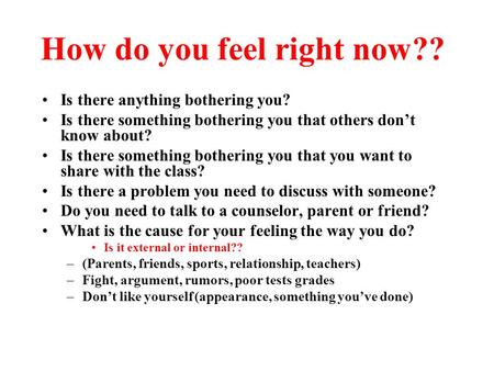 How do you feel right now?? Is there anything bothering you? Is there something bothering you that others don’t know about? Is there something bothering.