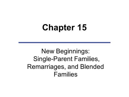 Chapter 15 New Beginnings: Single-Parent Families, Remarriages, and Blended Families.