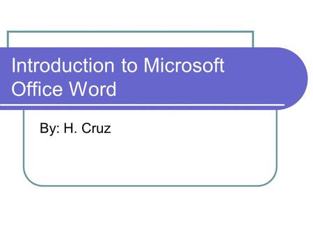 Introduction to Microsoft Office Word By: H. Cruz.