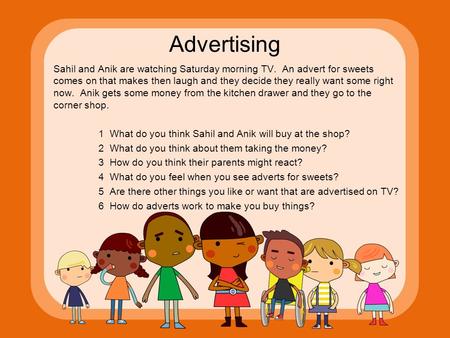 Advertising Sahil and Anik are watching Saturday morning TV. An advert for sweets comes on that makes then laugh and they decide they really want some.