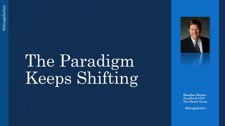 @dougsleeter The Paradigm Keeps Shifting Douglas Sleeter Founder & CEO The Sleeter