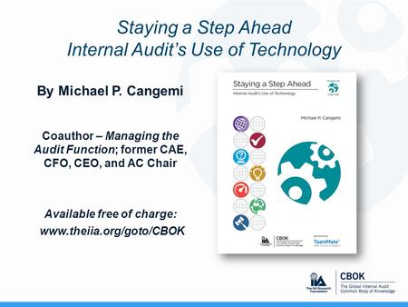 Staying a Step Ahead Internal Audit’s Use of Technology By Michael P. Cangemi Coauthor – Managing the Audit Function; former CAE, CFO, CEO, and AC Chair.