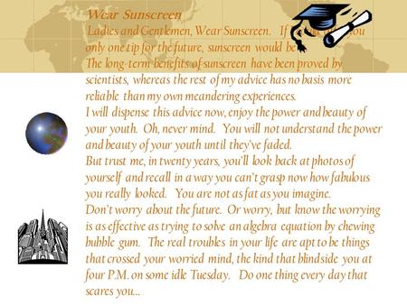 Wear Sunscreen Ladies and Gentlemen, Wear Sunscreen. If I could offer you only one tip for the future, sunscreen would be it. The long-term benefits of.