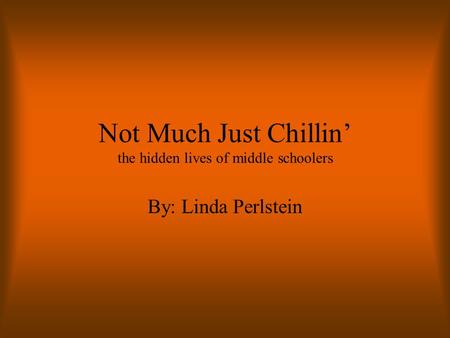 Not Much Just Chillin’ the hidden lives of middle schoolers By: Linda Perlstein.