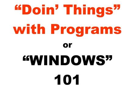 “Doin’ Things” with Programs or “WINDOWS” 101. What is a program? A program is a sequence of computer instructions that perform a task. Programs are stored.