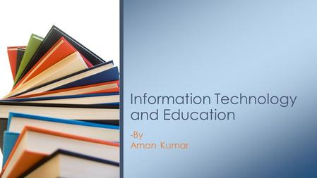 -By Aman Kumar Information Technology and Education.